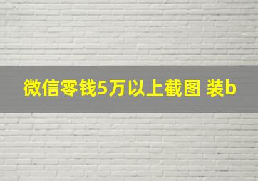 微信零钱5万以上截图 装b